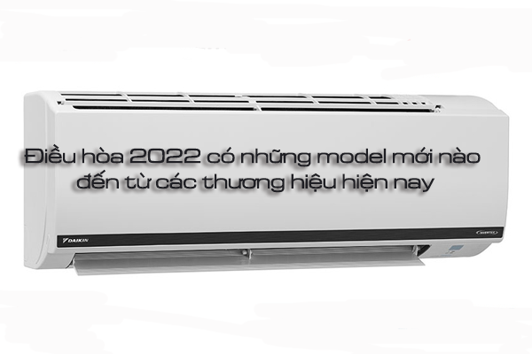 Điều hòa 2022 có những model mới nào đến từ các thương hiệu ?